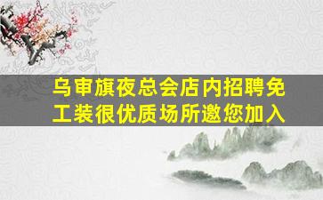 乌审旗夜总会店内招聘免工装很优质场所邀您加入