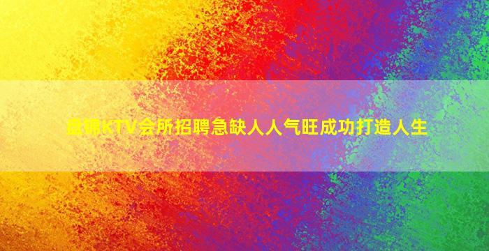 盘锦KTV会所招聘急缺人人气旺成功打造人生