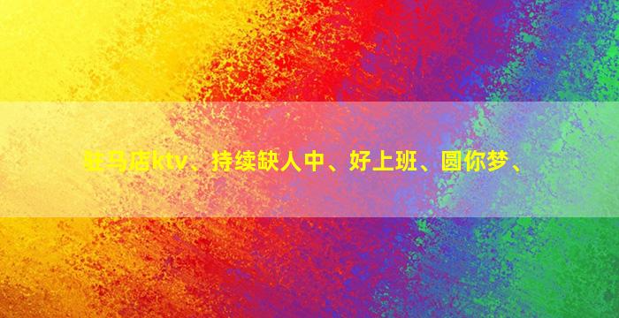 驻马店ktv、持续缺人中、好上班、圆你梦、